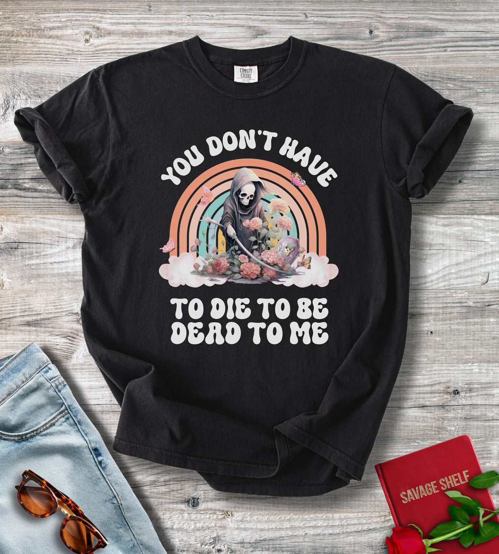 You Don't Have To Die To Be Dead To Me Grim Reaper T-Shirt