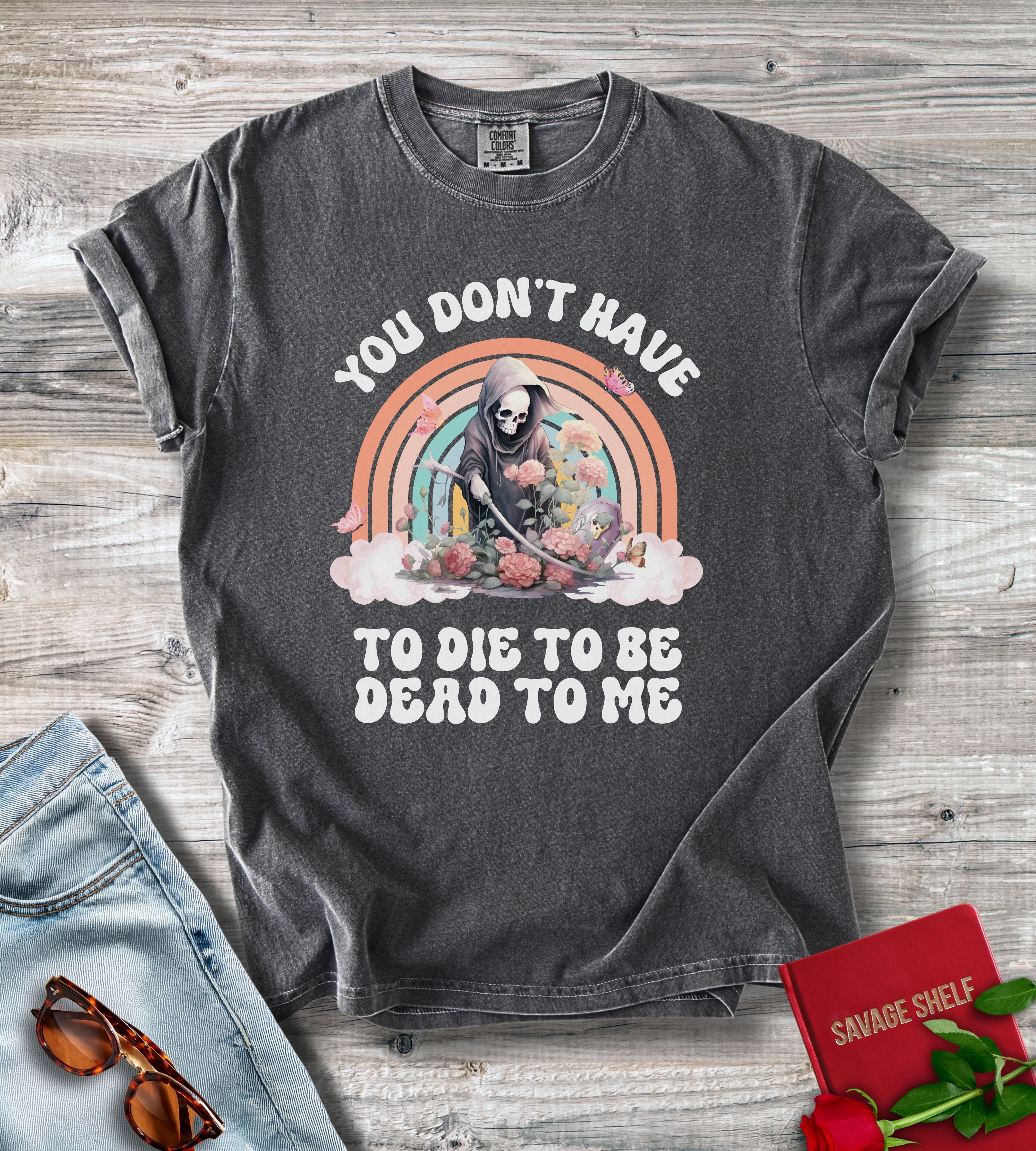 You Don't Have To Die To Be Dead To Me Grim Reaper T-Shirt