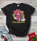 I Play With Dolls. Always Have T-shirt
