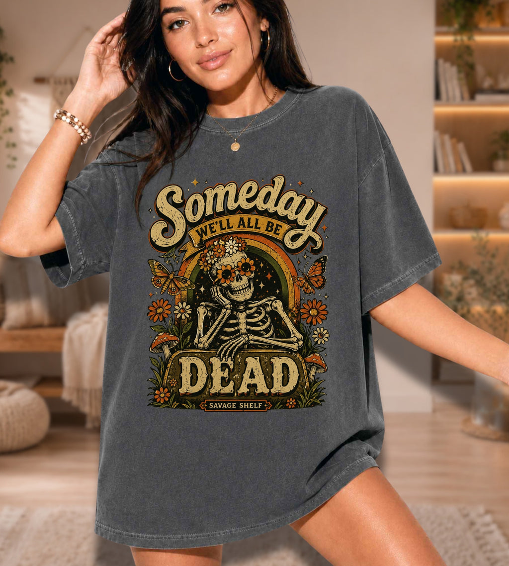 Someday We’ll All Be Dead Skeleton Tee – Floral Dark Humor Shirt